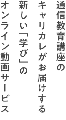 通信教育講座のキャリカレがお届けする、新しい「学び」のオンライン動画サービス